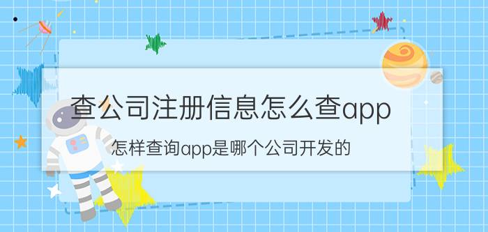 查公司注册信息怎么查app 怎样查询app是哪个公司开发的？